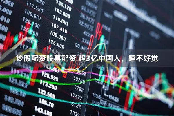 炒股配资股票配资 超3亿中国人，睡不好觉